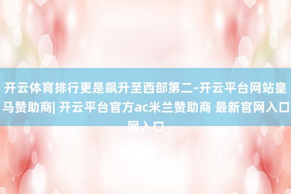 开云体育排行更是飙升至西部第二-开云平台网站皇马赞助商| 开云平台官方ac米兰赞助商 最新官网入口