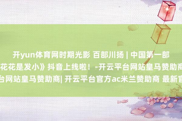 开yun体育网时期光影 百部川扬 | 中国第一部真确大熊猫微短剧《我和花花是发小》抖音上线啦！-开云平台网站皇马赞助商| 开云平台官方ac米兰赞助商 最新官网入口