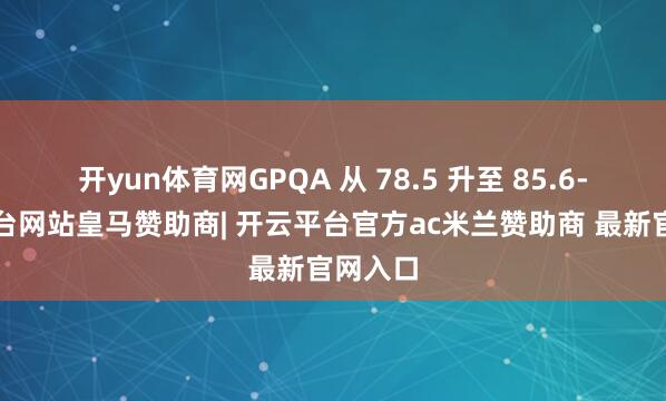 开yun体育网GPQA 从 78.5 升至 85.6-开云平台网站皇马赞助商| 开云平台官方ac米兰赞助商 最新官网入口