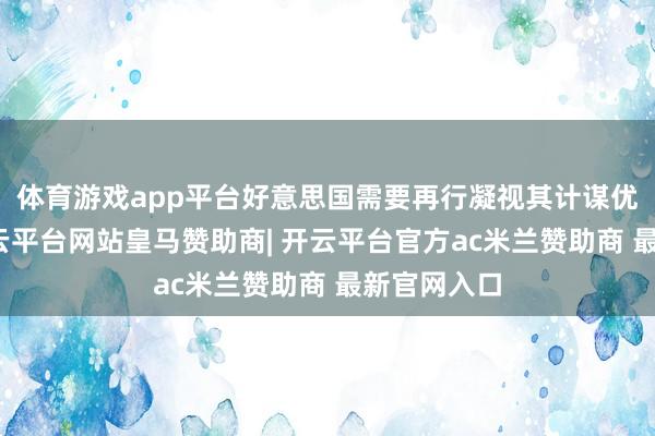 体育游戏app平台好意思国需要再行凝视其计谋优先事项-开云平台网站皇马赞助商| 开云平台官方ac米兰赞助商 最新官网入口