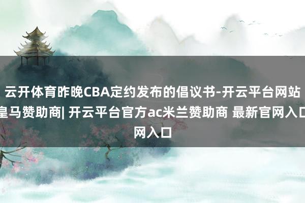 云开体育昨晚CBA定约发布的倡议书-开云平台网站皇马赞助商| 开云平台官方ac米兰赞助商 最新官网入口