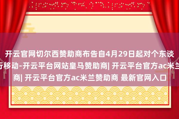开云官网切尔西赞助商布告自4月29日起对个东谈主入款居品年利率进行移动-开云平台网站皇马赞助商| 开云平台官方ac米兰赞助商 最新官网入口