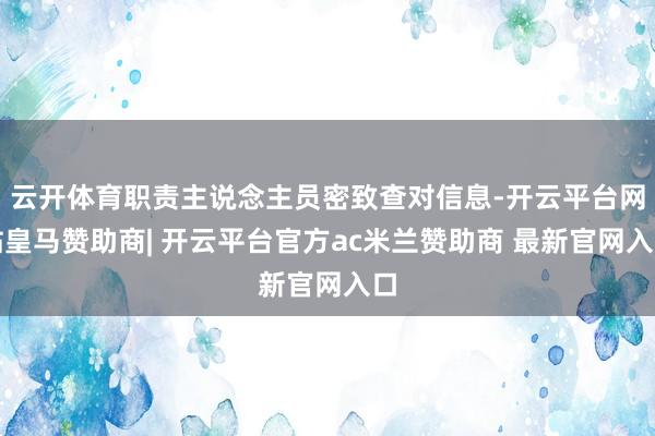 云开体育职责主说念主员密致查对信息-开云平台网站皇马赞助商| 开云平台官方ac米兰赞助商 最新官网入口