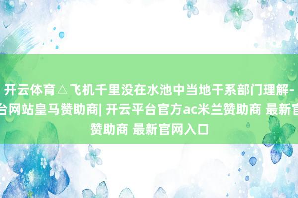 开云体育△飞机千里没在水池中当地干系部门理解-开云平台网站皇马赞助商| 开云平台官方ac米兰赞助商 最新官网入口