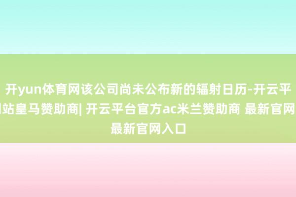 开yun体育网该公司尚未公布新的辐射日历-开云平台网站皇马赞助商| 开云平台官方ac米兰赞助商 最新官网入口