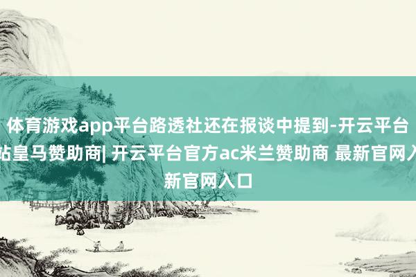 体育游戏app平台路透社还在报谈中提到-开云平台网站皇马赞助商| 开云平台官方ac米兰赞助商 最新官网入口
