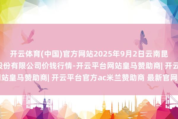 开云体育(中国)官方网站2025年9月2日云南昆明呈贡龙城农居品谋略股份有限公司价钱行情-开云平台网站皇马赞助商| 开云平台官方ac米兰赞助商 最新官网入口