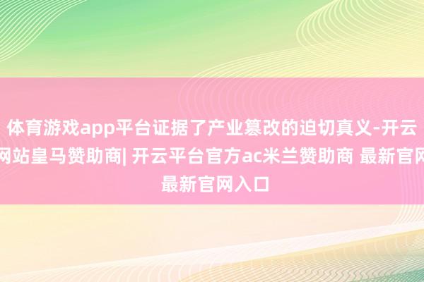 体育游戏app平台证据了产业篡改的迫切真义-开云平台网站皇马赞助商| 开云平台官方ac米兰赞助商 最新官网入口