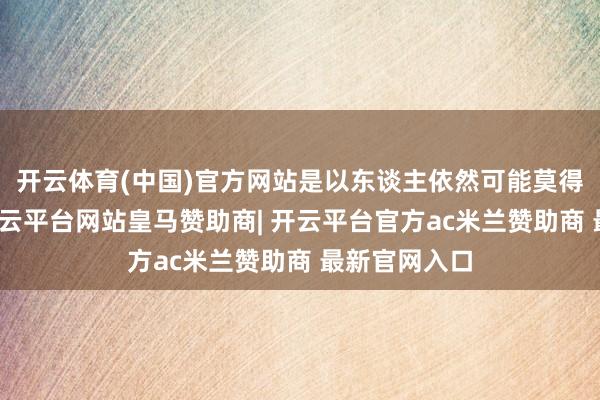 开云体育(中国)官方网站是以东谈主依然可能莫得昭彰不适-开云平台网站皇马赞助商| 开云平台官方ac米兰赞助商 最新官网入口