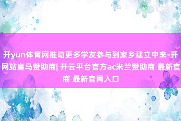 开yun体育网推动更多学友参与到家乡建立中来-开云平台网站皇马赞助商| 开云平台官方ac米兰赞助商 最新官网入口