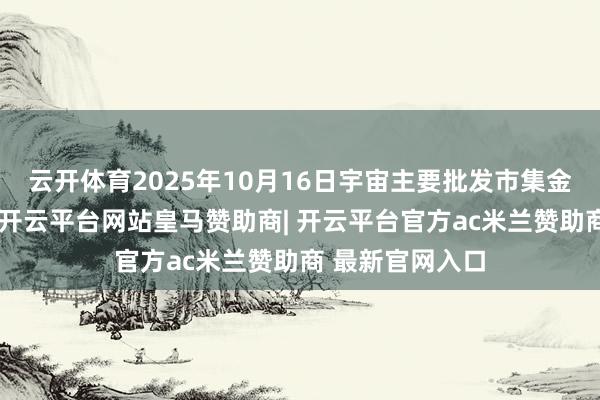 云开体育2025年10月16日宇宙主要批发市集金丝枣价钱行情-开云平台网站皇马赞助商| 开云平台官方ac米兰赞助商 最新官网入口