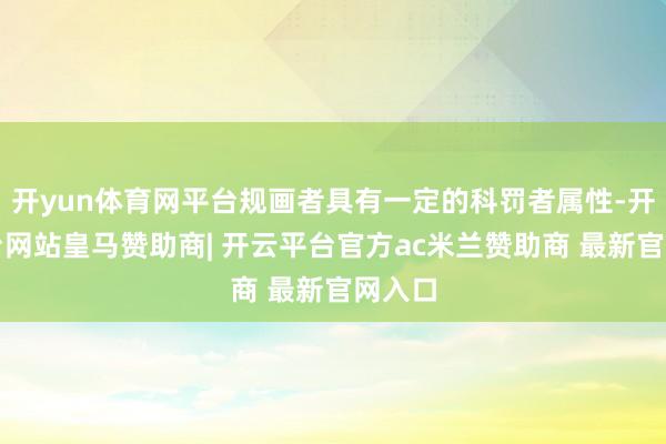 开yun体育网平台规画者具有一定的科罚者属性-开云平台网站皇马赞助商| 开云平台官方ac米兰赞助商 最新官网入口