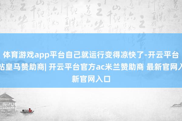 体育游戏app平台自己就运行变得凉快了-开云平台网站皇马赞助商| 开云平台官方ac米兰赞助商 最新官网入口