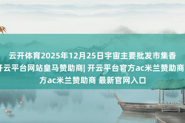 云开体育2025年12月25日宇宙主要批发市集香梨价钱行情-开云平台网站皇马赞助商| 开云平台官方ac米兰赞助商 最新官网入口