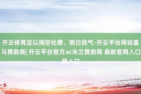开云体育足以掏空社稷、明白民气-开云平台网站皇马赞助商| 开云平台官方ac米兰赞助商 最新官网入口