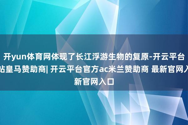 开yun体育网体现了长江浮游生物的复原-开云平台网站皇马赞助商| 开云平台官方ac米兰赞助商 最新官网入口