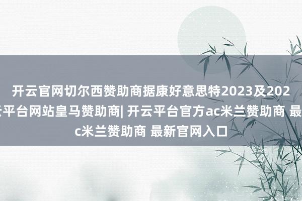 开云官网切尔西赞助商据康好意思特2023及2024年报-开云平台网站皇马赞助商| 开云平台官方ac米兰赞助商 最新官网入口