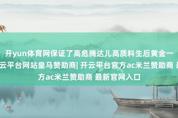 开yun体育网保证了高危腾达儿高质料生后黄金一小时措置-开云平台网站皇马赞助商| 开云平台官方ac米兰赞助商 最新官网入口